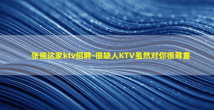 张掖这家ktv招聘-很缺人KTV虽然对你很尊重